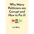 Why Many Politicians are Corrupt and How to Fix it!