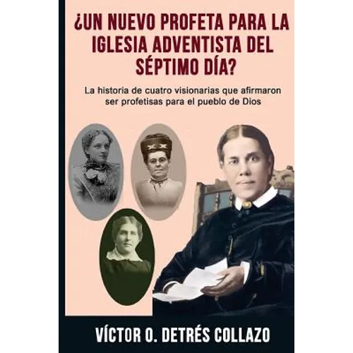 ¿Un nuevo profeta para la Igesia Adventista del Séptimo Día?: La historia de cuatro visionarias que afirmaron ser profetisas para el pueblo de Dios