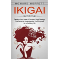 Ikigai: Develop Your Areas of Success, Ikigai Strategy (The Secret to Understanding Your Purpose for a Fulfilling Life)
