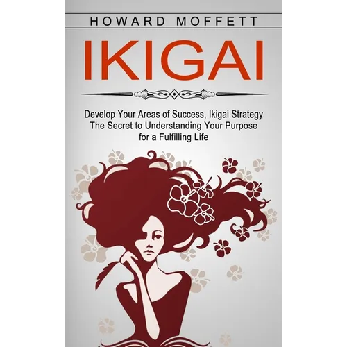 Ikigai: Develop Your Areas of Success, Ikigai Strategy (The Secret to Understanding Your Purpose for a Fulfilling Life)