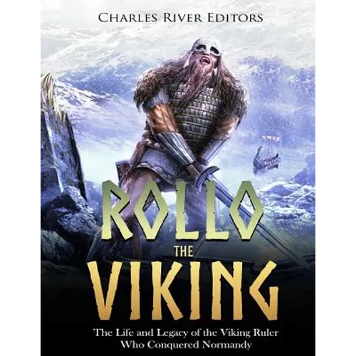 Rollo the Viking: The Life and Legacy of the Viking Ruler Who Conquered Normandy