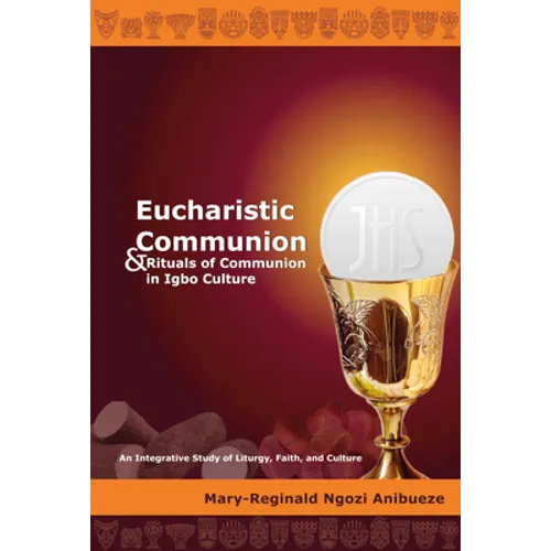 Eucharistic Communion and Rituals of Communion in Igbo Culture: An Integrative Study of Liturgy, Faith, and Culture