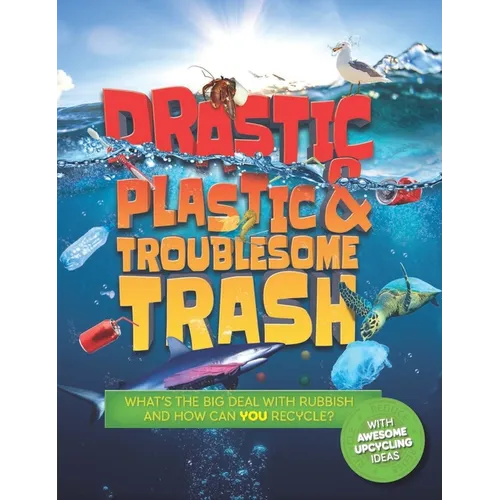 Drastic Plastic and Troublesome Trash: What's the Big Deal with Rubbish and How Can You Recycle?