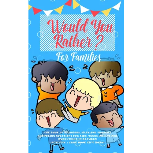 Would you Rather: The Book of Hilarious, Silly and Thought Provoking Questions for Kids, Teens, Adults and Everything in Between (Activity& Game Book