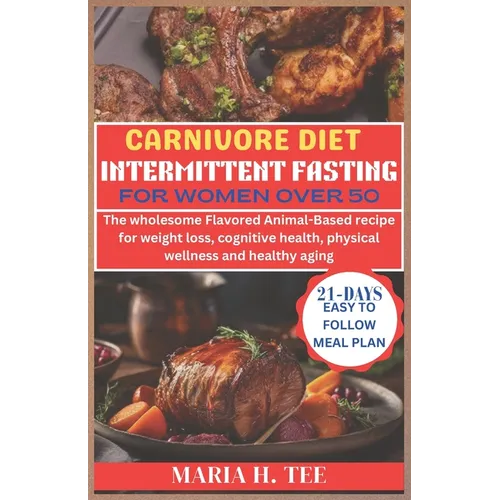 Carnivore Diet Intermittent Fasting for Women Over 50: The wholesome Flavored Animal-Based recipe for weight loss, cognitive health, physical wellness