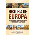 Historia de Europa: Una Guía Fascinante sobre la Historia Europea, la Antigüedad Clásica, la Edad Media, el Renacimiento y la Europa Moderna