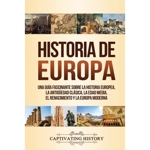 Historia de Europa: Una Guía Fascinante sobre la Historia Europea, la Antigüedad Clásica, la Edad Media, el Renacimiento y la Europa Moderna
