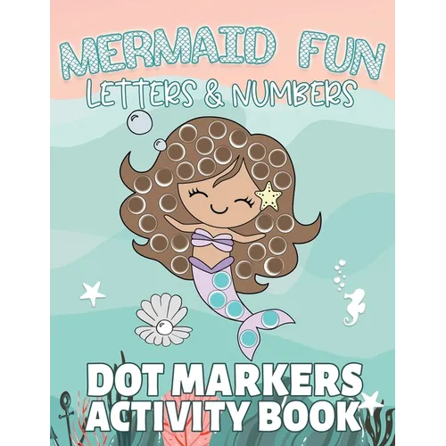 Mermaid Fun Letters & Numbers, Dot Markers Activity Book: Dab Dots Coloring Book to Learn the Alphabet, Numbers and Mermaids; Kids and Toddlers Ages 2