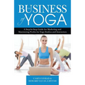 The Business of Yoga: A Step-by-Step Guide for Marketing and Maximizing Profits for Yoga Studios and Instructors