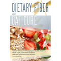 Dietary Fibre and Oat Cure: A Natural Remedy for Managing Gut Health, Diabetes, Blood Sugar, Cholesterol and More: Nutrition to Enhance Your Wellness