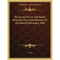 The Secrets Of Art And Nature Being The Sum And Substance Of All Natural Philosophy, 1660