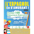 Apprendre l'Espagnol En s'Amusant - Niveau Avancé: Intermédiaire À Difficile - Étudiez 100 Thématiques Essentielles Grâce Aux Mots Mêlés - Vol.1