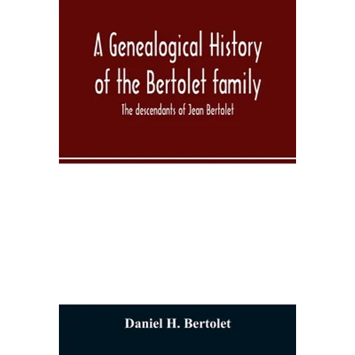 A genealogical history of the Bertolet family: the descendants of Jean Bertolet