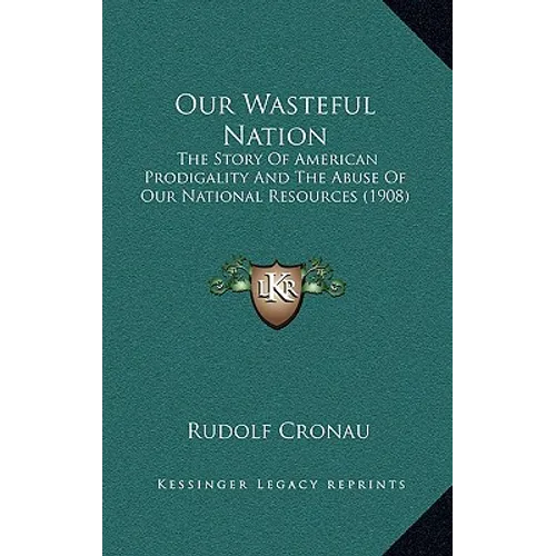 Our Wasteful Nation: The Story Of American Prodigality And The Abuse Of Our National Resources (1908)