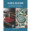 Colorful Doilies Book: Master the Art of Crochet with Expert Techniques, Tips, and Patterns