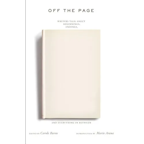 Off the Page: Writers Talk about Beginnings, Endings, and Everything in Between