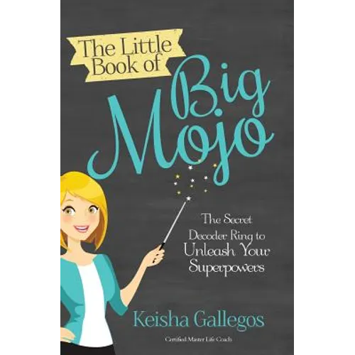 The Little Book of Big MOJO: The Secret Decoder Ring to Unleash Your Superpowers