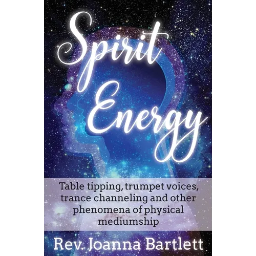 Spirit Energy: Table tipping, trumpet voices, trance channeling and other phenomena of physical mediumship
