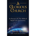 A Glorious Church: In Pursuit Of The Biblical Model Of Christianity