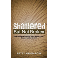 Shattered but Not Broken: One Woman's Inspiring Story About Living Beyond Loss and Grief