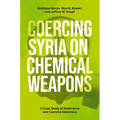 Coercing Syria on Chemical Weapons: A Case Study of Deterrence and Coercive Diplomacy