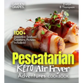 Pescatarian Keto Air Fryer Adventures Cookbook: 100+ Irresistible Seafood Creations, Pictures Included