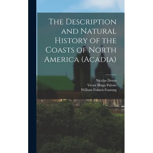 The Description and Natural History of the Coasts of North America (Acadia)