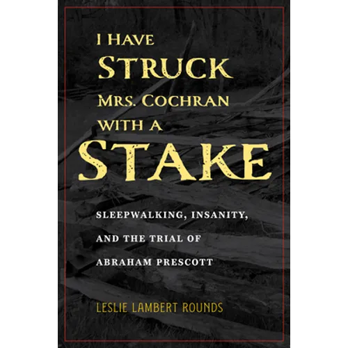 I Have Struck Mrs. Cochran with a Stake: Sleepwalking, Insanity, and the Trial of Abraham Prescott