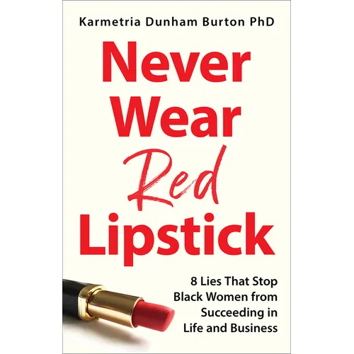 Never Wear Red Lipstick: 8 Lies That Stop Black Women from Succeeding in Life and Business