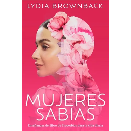 Mujeres Sabias: Enseñanzas del Libro de Proverbios Para La Vida Diaria (a Woman's Wisdom: How the Book of Proverbs Speaks to Everything)
