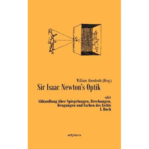 Sir Isaac Newtons Optik oder Abhandlung über Spiegelungen, Brechungen, Beugungen und Farben des Lichts. I. Buch