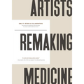 Artists Remaking Medicine: The Practice of Imagination and the Power to Create a Better Healthcare Future.