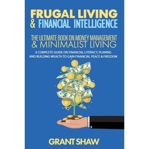 Frugal Living & Financial Intelligence: The Ultimate Book on Money Management & Minimalist Living: A Complete Guide on Financial Literacy, Planing and