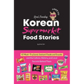 Korean Supermarket Food Stories: 47 Must-Try Instant Foods and Snacks-and the Culture, History, and Local Secrets Behind Them