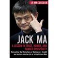 Jack Ma: A Lesson in Trust, Honor, and Shared Prosperity: Reinventing the Motivations of Commerce - Insight and Analysis into the Life of Asia's Riche