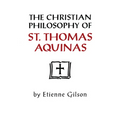 The Christian Philosophy of St. Thomas Aquinas