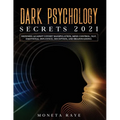 Dark Psychology Secrets 2021: Defenses Against Covert Manipulation, Mind Control, NLP, Emotional Influence, Deception, and Brainwashing
