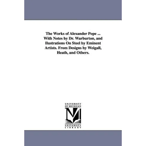 The Works of Alexander Pope ... With Notes by Dr. Warburton, and Ilustrations On Steel by Eminent Artists. From Designs by Weigall, Heath, and Others.