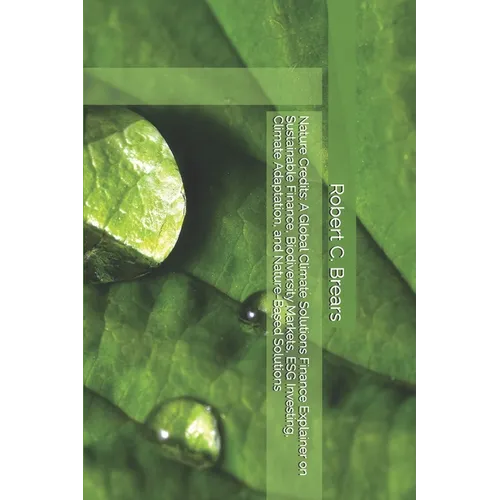 Nature Credits: A Global Climate Solutions Finance Explainer on Sustainable Finance, Biodiversity Markets, ESG Investing, Climate Adaptation, and Natu