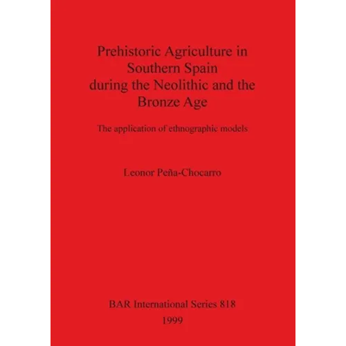Prehistoric Agriculture in Southern Spain during the Neolithic and the Bronze Age: The application of ethnographic models