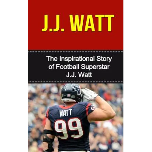 J.J. Watt: The Inspirational Story of Football Superstar J.J. Watt