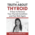 The Truth about Thyroid: 5 Keys to Reverse Your Thyroid Condition and Feel Well Again