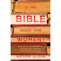 Is the Bible Good for Women?: Seeking Clarity and Confidence Through a Jesus-Centered Understanding of Scripture