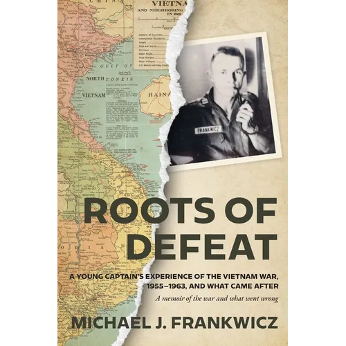 Roots of Defeat: A Young Captain's Experience of the Vietnam War, 1955-1963, and What Came After
