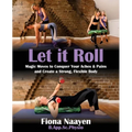 Let it Roll: Magic Moves to Conquer Your Aches & Pains and Create a Strong, Flexible Body