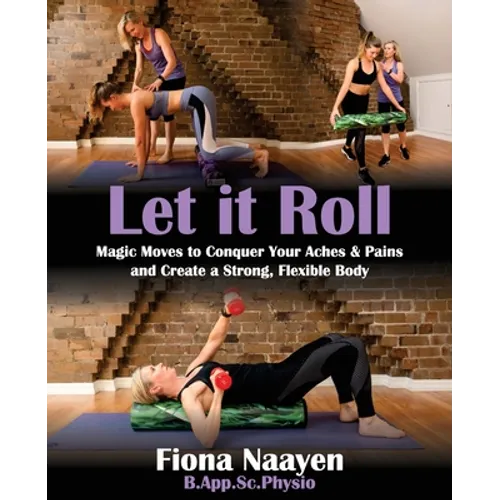 Let it Roll: Magic Moves to Conquer Your Aches & Pains and Create a Strong, Flexible Body