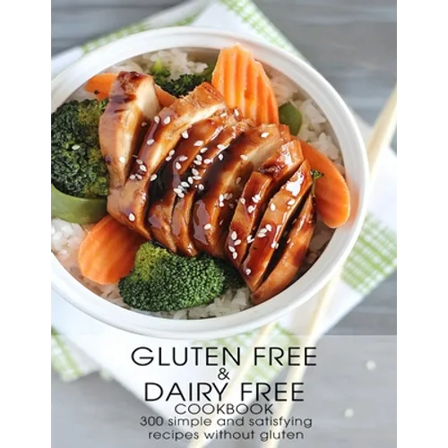 Gluten Free & Dairy Free Cookbook: 300 Simple and Satisfying Recipis Without Gluten