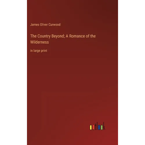 The Country Beyond; A Romance of the Wilderness: in large print
