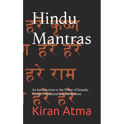 Hindu Mantras: An Introduction to the Power of Sounds, Words, Vibrations, and Recitations
