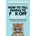 How to Tell People to F**k Off Politely: The People Pleasers Guide to Boundaries, Self-Respect, and Real Connection